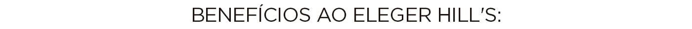 Benefícios de escolher Hill's