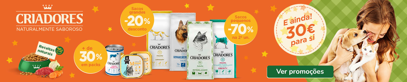 Mais de 30% de desconto em comida húmida Criadores, 20% de desconto em sacos grandes de ração, 70% de desconto na 2.ª unidade em sacos pequenos de ração para cães e 30€ de promoção.