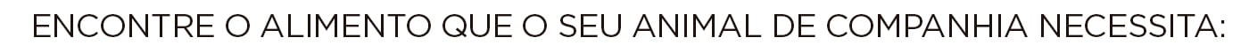 Encontre a alimentação que o seu animal de estimação precisa.