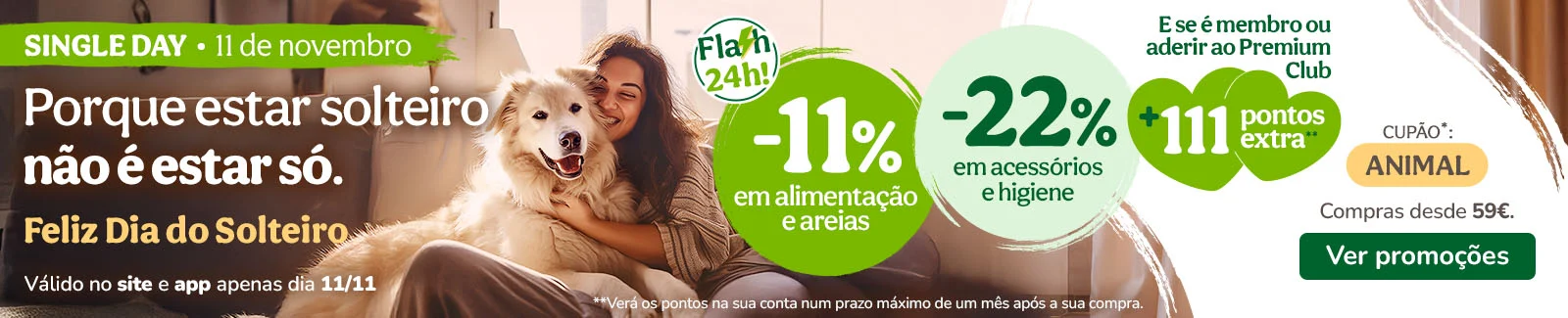 11% de desconto em alimentação, areias e substratos com o cupão ANIMAL ou 22% de desconto em acessórios e higene com o cupão ANIMAL e ainda 111 pontos por ser membro Premium Club.